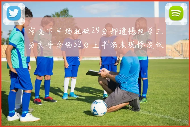布克下半场狂砍29分却遗憾绝杀三分失手全场32分上半场表现惨淡仅得9中1