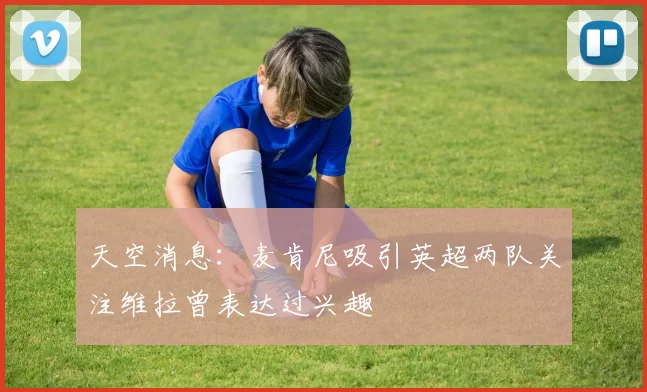 天空消息：麦肯尼吸引英超两队关注维拉曾表达过兴趣
