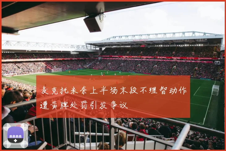 麦克托米奈上半场末段不理智动作遭黄牌处罚引发争议