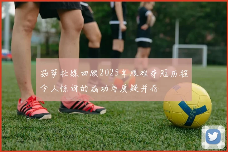 茹萨社媒回顾2025年艰难夺冠历程令人惊讶的成功与质疑并存