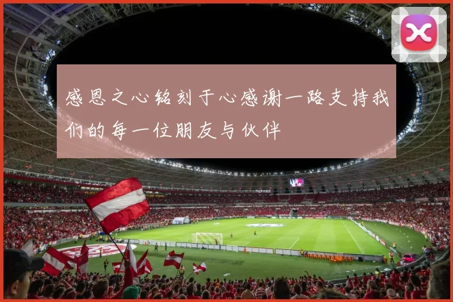 感恩之心铭刻于心感谢一路支持我们的每一位朋友与伙伴