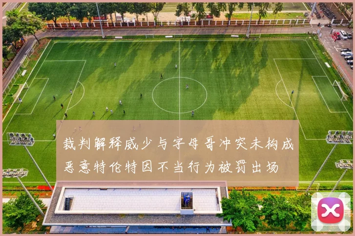 裁判解释威少与字母哥冲突未构成恶意特伦特因不当行为被罚出场