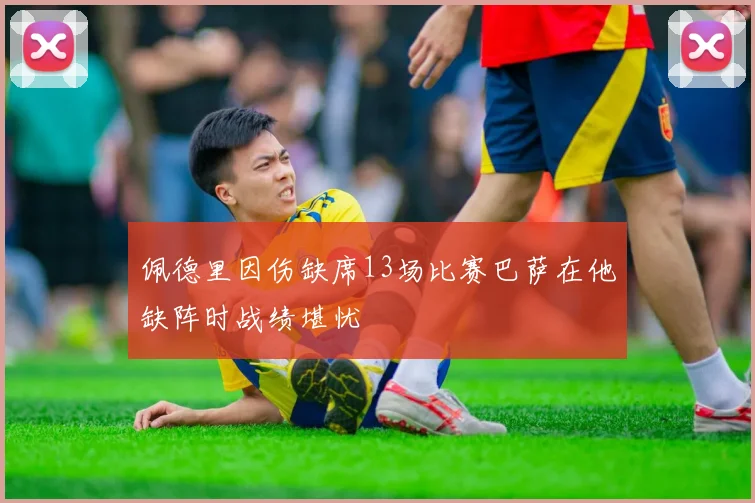 佩德里因伤缺席13场比赛巴萨在他缺阵时战绩堪忧