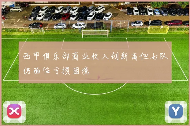 西甲俱乐部商业收入创新高但七队仍面临亏损困境