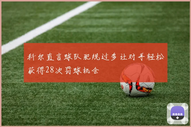 科尔直言球队犯规过多让对手轻松获得28次罚球机会