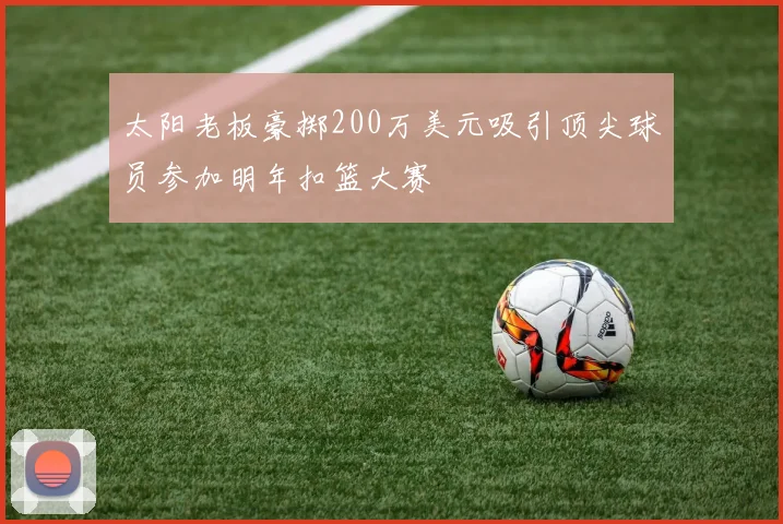 太阳老板豪掷200万美元吸引顶尖球员参加明年扣篮大赛