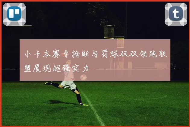 小卡本赛季抢断与罚球双双领跑联盟展现超强实力