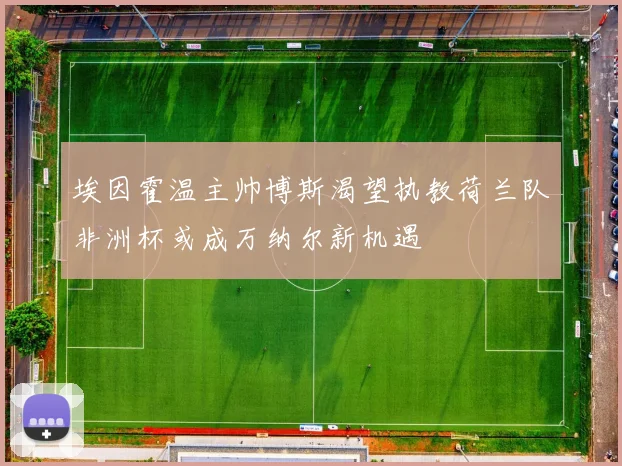 埃因霍温主帅博斯渴望执教荷兰队非洲杯或成万纳尔新机遇