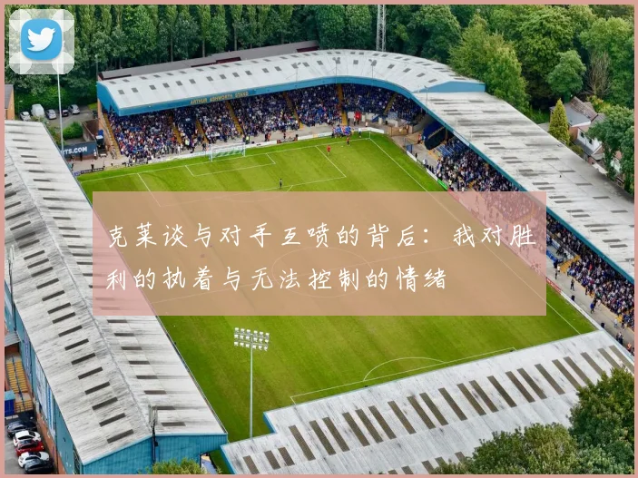 克莱谈与对手互喷的背后：我对胜利的执着与无法控制的情绪