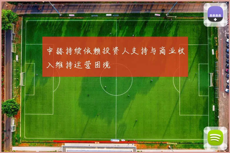 中赫持续依赖投资人支持与商业收入维持运营困境