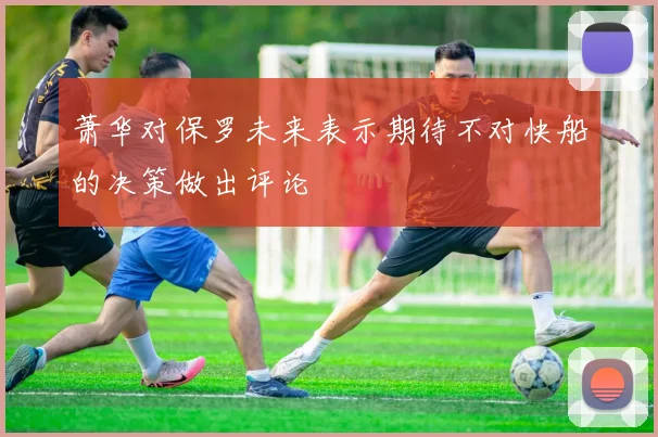 萧华对保罗未来表示期待不对快船的决策做出评论