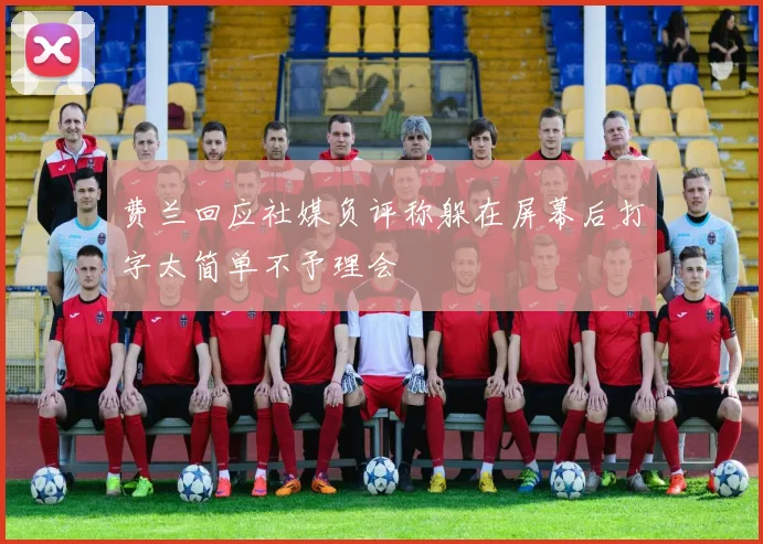 费兰回应社媒负评称躲在屏幕后打字太简单不予理会
