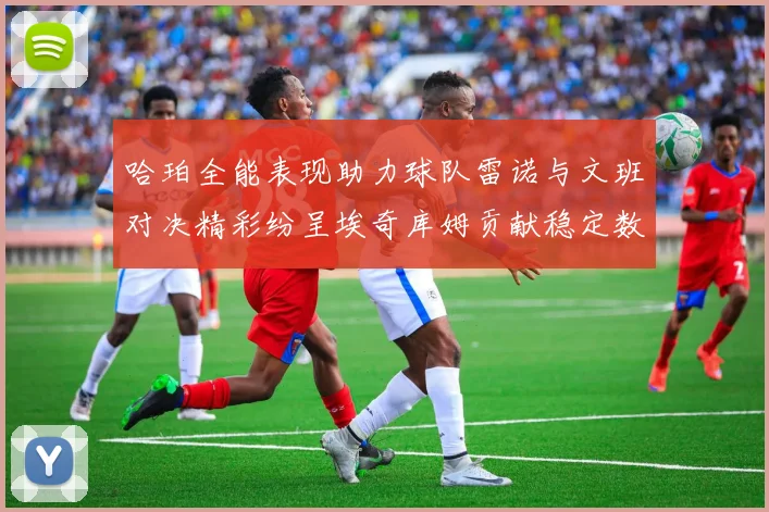 哈珀全能表现助力球队雷诺与文班对决精彩纷呈埃奇库姆贡献稳定数据