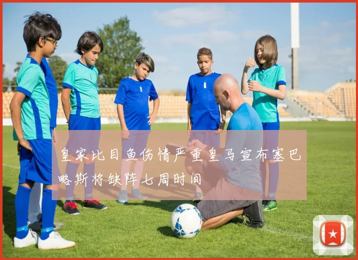 皇家比目鱼伤情严重皇马宣布塞巴略斯将缺阵七周时间
