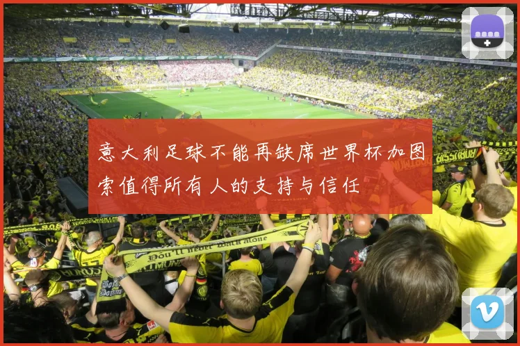 意大利足球不能再缺席世界杯加图索值得所有人的支持与信任