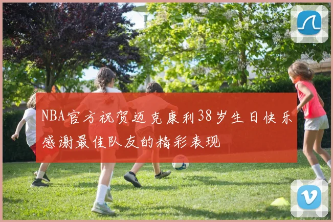 NBA官方祝贺迈克康利38岁生日快乐感谢最佳队友的精彩表现